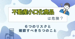 タイトル「不動産小口化商品は危険?6つのリスクと確認すべき5つのこと」
